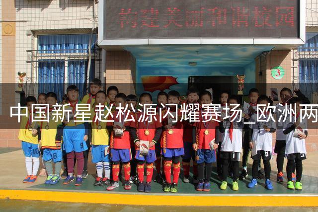 中国新星赵松源闪耀赛场 欧洲两大豪门球探现场考察