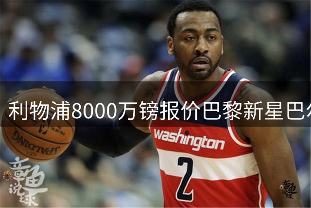 利物浦8000万镑报价巴黎新星巴尔科拉 谈判拉锯战恐持续数周