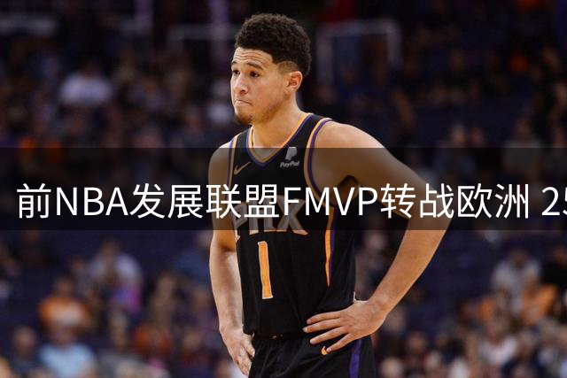 前NBA发展联盟FMVP转战欧洲 25岁锋线悍将签约巴萨