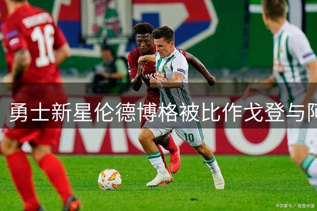 勇士新星伦德博格被比作戈登与阿奴诺比