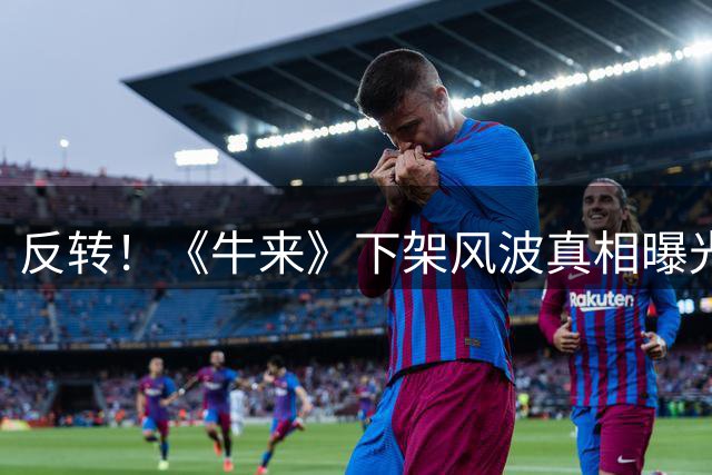 反转！《牛来》下架风波真相曝光
