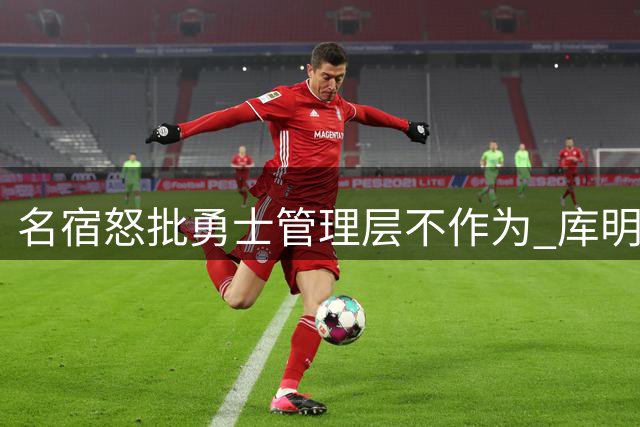 名宿怒批勇士管理层不作为 库明加交易已成最大败笔