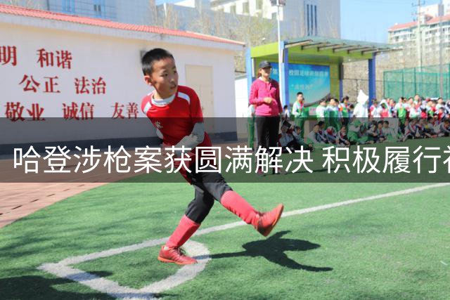 哈登涉枪案获圆满解决 积极履行社区服务获检方撤诉