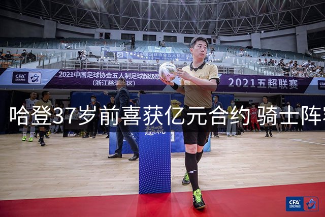 哈登37岁前喜获亿元合约 骑士阵容再升级