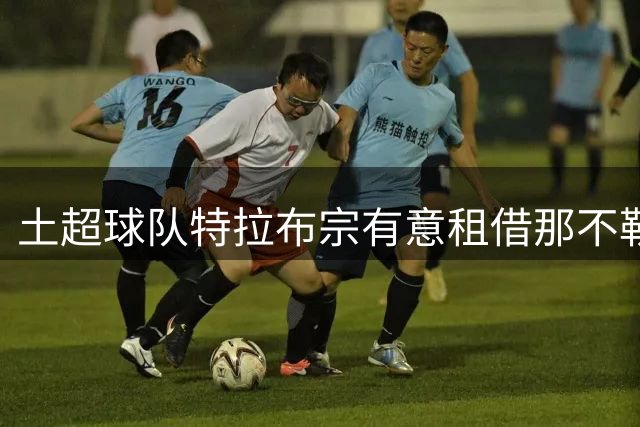 土超球队特拉布宗有意租借那不勒斯前锋卢卡