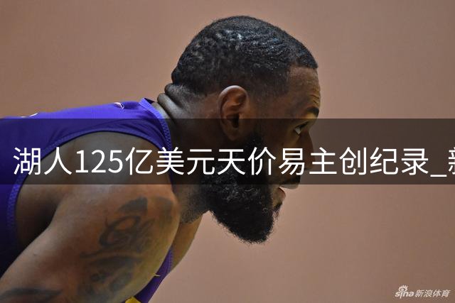 湖人125亿美元天价易主创纪录 新东家承诺冲击总冠军