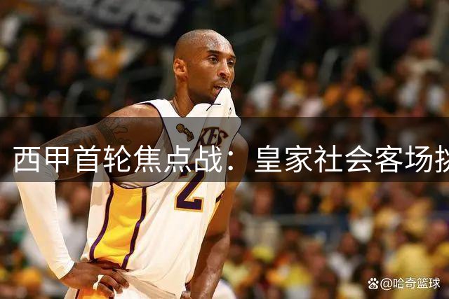 西甲首轮焦点战：皇家社会客场挑战皇家贝蒂斯