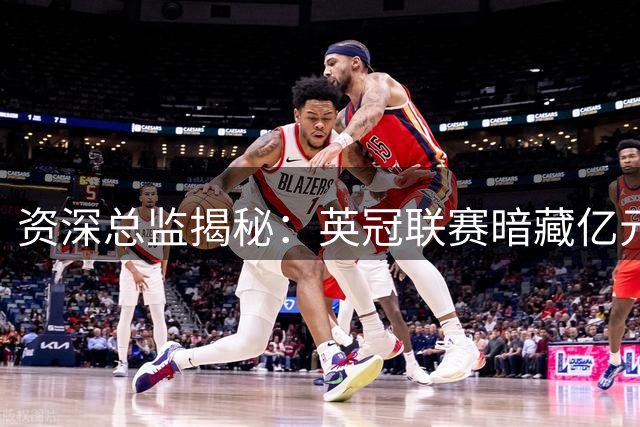 资深总监揭秘：英冠联赛暗藏亿元级球星未被发掘