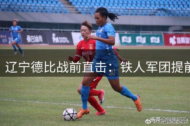 辽宁德比战前直击：铁人军团提前三日抵达大连蓄力复仇之战