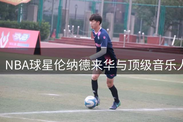 NBA球星伦纳德来华与顶级音乐人合作引关注